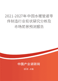 2021-2027年全球及中国水暖管道零件制造行业深度调研与前景预测